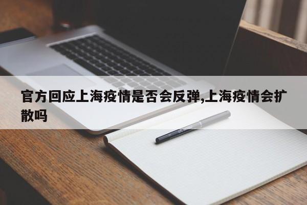 官方回应上海疫情是否会反弹,上海疫情会扩散吗