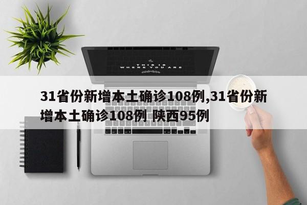 31省份新增本土确诊108例,31省份新增本土确诊108例 陕西95例