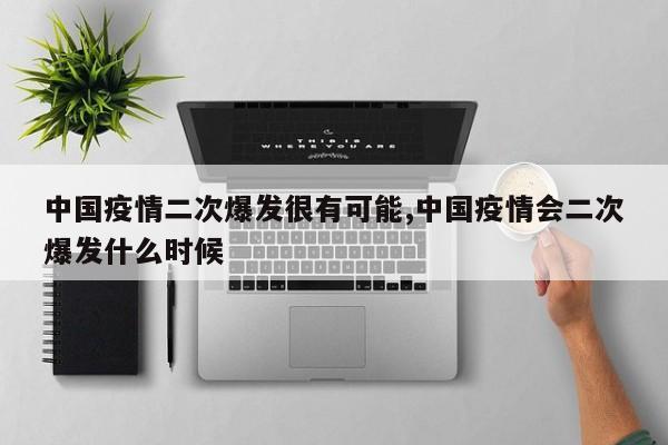 中国疫情二次爆发很有可能,中国疫情会二次爆发什么时候