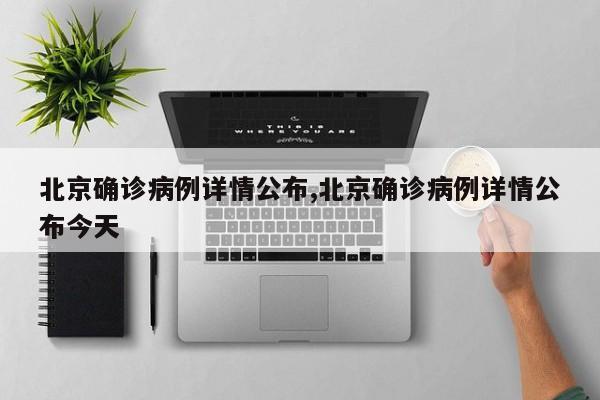 北京确诊病例详情公布,北京确诊病例详情公布今天