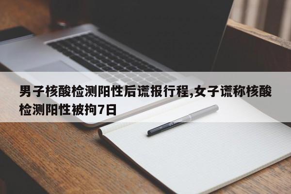 男子核酸检测阳性后谎报行程,女子谎称核酸检测阳性被拘7日